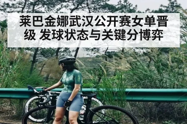 莱巴金娜武汉公开赛女单晋级 发球状态与关键分博弈